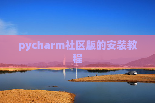 pycharm社区版的安装教程 pycharm社区版的安装教程